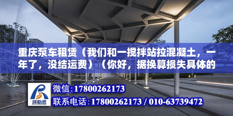 重慶泵車租賃（我們和一攪拌站拉混凝土，一年了，沒結運費）（你好，據(jù)換算損失具體的要求賠償具體的要求）