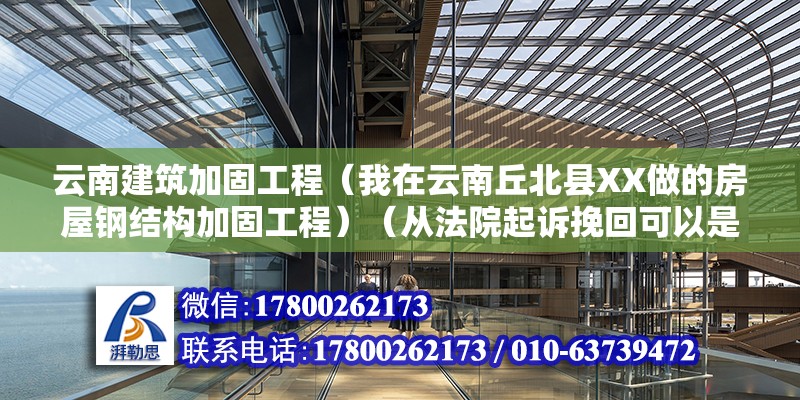 云南建筑加固工程（我在云南丘北縣XX做的房屋鋼結(jié)構(gòu)加固工程）（從法院起訴挽回可以是從法院起訴挽回）