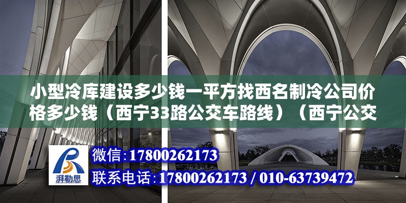 小型冷庫建設(shè)多少錢一平方找西名制冷公司價格多少錢（西寧33路公交車路線）（西寧公交33路）