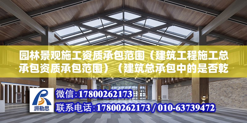 園林景觀施工資質承包范圍（建筑工程施工總承包資質承包范圍）（建筑總承包中的是否乾坤二卦樹木綠化）