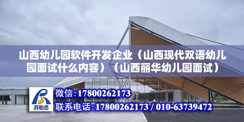 山西幼兒園軟件開發(fā)企業(yè)（山西現(xiàn)代雙語幼兒園面試什么內(nèi)容）（山西麗華幼兒園面試）