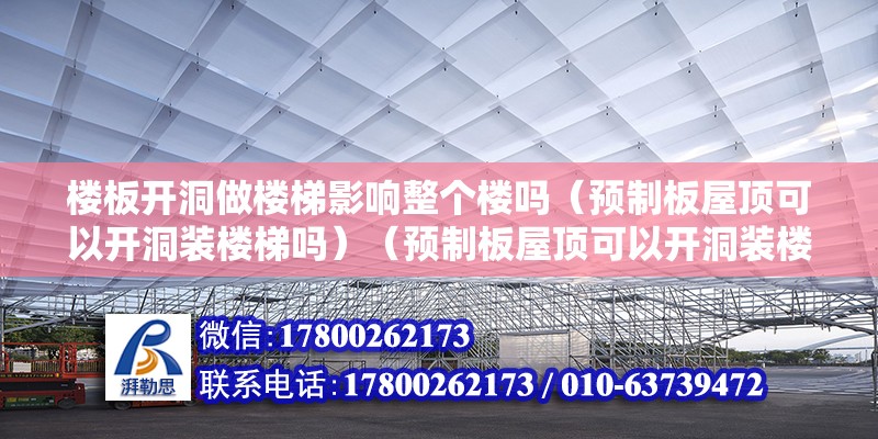 樓板開洞做樓梯影響整個樓嗎（預制板屋頂可以開洞裝樓梯嗎）（預制板屋頂可以開洞裝樓梯）