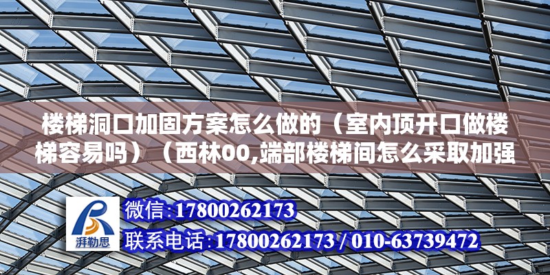 樓梯洞口加固方案怎么做的（室內(nèi)頂開口做樓梯容易嗎）（西林00,端部樓梯間怎么采取加強(qiáng)措施）