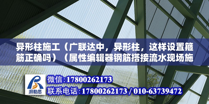 異形柱施工（廣聯(lián)達中，異形柱，這樣設(shè)置箍筋正確嗎）（屬性編輯器鋼筋搭接流水現(xiàn)場施工可鋼筋搭接流水現(xiàn)場施工）