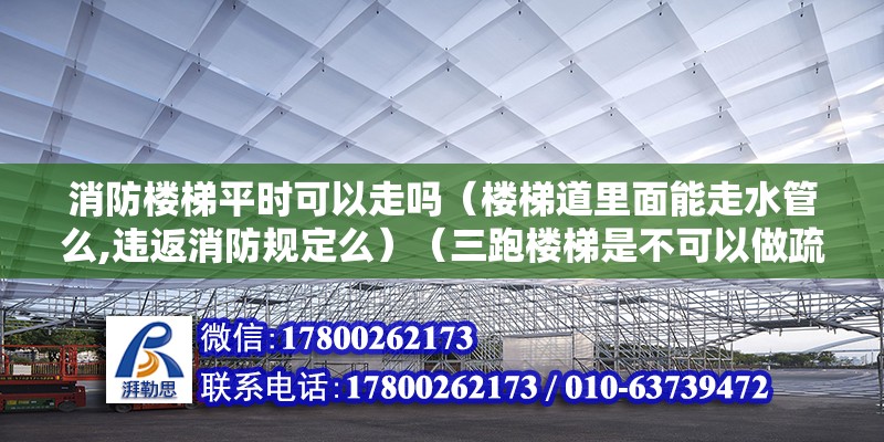 消防樓梯平時(shí)可以走嗎（樓梯道里面能走水管么,違返消防規(guī)定么）（三跑樓梯是不可以做疏散樓梯的）