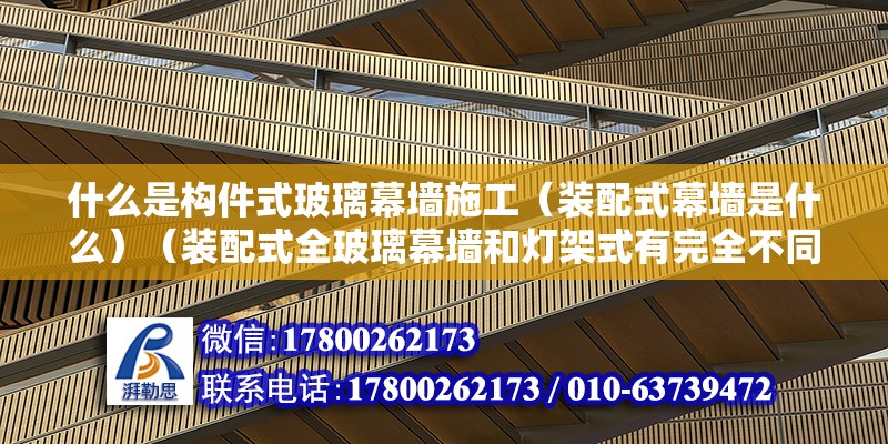 什么是構(gòu)件式玻璃幕墻施工（裝配式幕墻是什么）（裝配式全玻璃幕墻和燈架式有完全不同） 鋼結(jié)構(gòu)蹦極施工