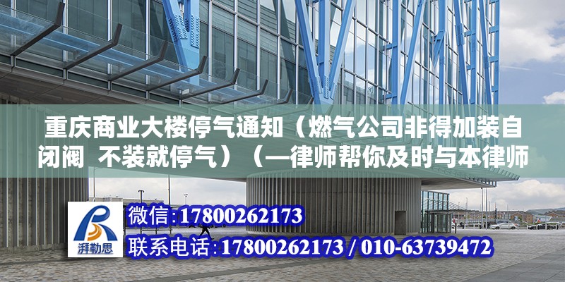 重慶商業(yè)大樓停氣通知（燃氣公司非得加裝自閉閥  不裝就停氣）（—律師幫你及時與本律師溝通） 結構工業(yè)裝備施工