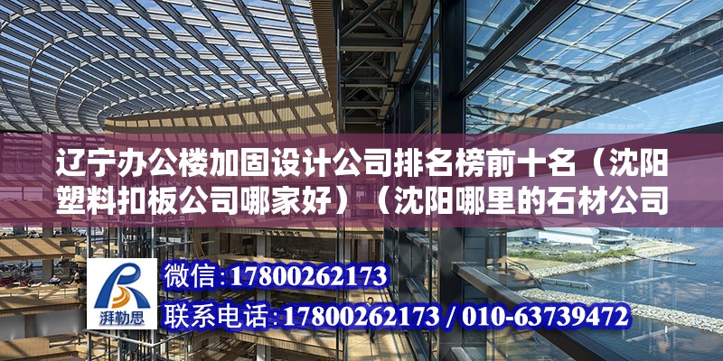 遼寧辦公樓加固設計公司排名榜前十名（沈陽塑料扣板公司哪家好）（沈陽哪里的石材公司比較好？） 建筑消防施工