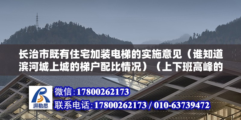 長治市既有住宅加裝電梯的實(shí)施意見（誰知道濱河城上城的梯戶配比情況）（上下班高峰的電梯使用安全） 結(jié)構(gòu)機(jī)械鋼結(jié)構(gòu)設(shè)計