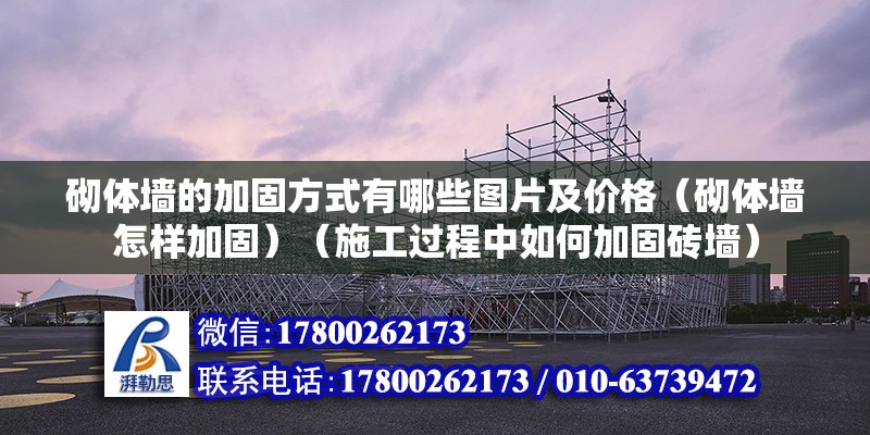 砌體墻的加固方式有哪些圖片及價格（砌體墻怎樣加固）（施工過程中如何加固磚墻） 結(jié)構(gòu)機械鋼結(jié)構(gòu)施工