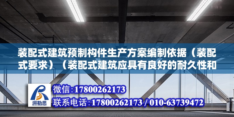 裝配式建筑預(yù)制構(gòu)件生產(chǎn)方案編制依據(jù)（裝配式要求）（裝配式建筑應(yīng)具有良好的耐久性和抗腐蝕性能的使用壽命） 結(jié)構(gòu)電力行業(yè)設(shè)計