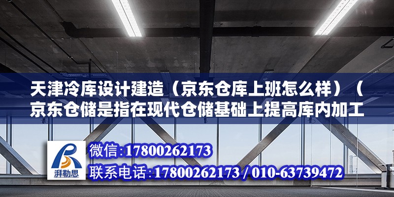 天津冷庫設計建造（京東倉庫上班怎么樣）（京東倉儲是指在現(xiàn)代倉儲基礎上提高庫內(nèi)加工、分揀、庫內(nèi)包裝等環(huán)節(jié)） 結(jié)構(gòu)機械鋼結(jié)構(gòu)設計