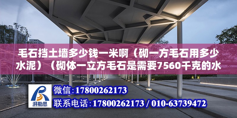 毛石擋土墻多少錢一米?。ㄆ鲆环矫枚嗌偎啵ㄆ鲶w一立方毛石是需要7560千克的水泥砂漿） 鋼結(jié)構(gòu)蹦極設(shè)計(jì)