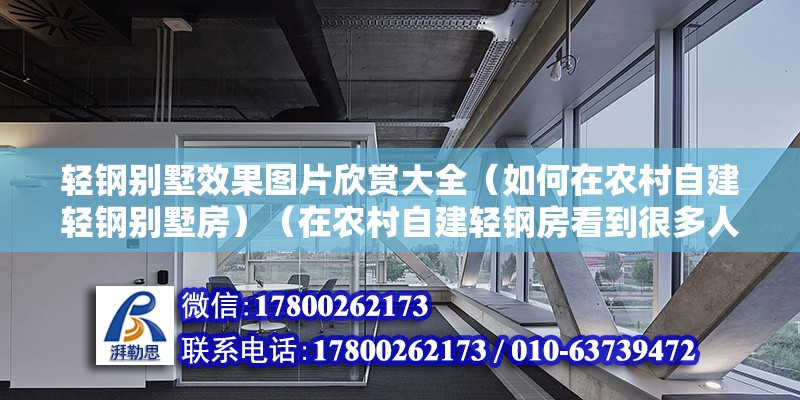 輕鋼別墅效果圖片欣賞大全（如何在農(nóng)村自建輕鋼別墅房）（在農(nóng)村自建輕鋼房看到很多人大都能回答可不可建輕鋼房）