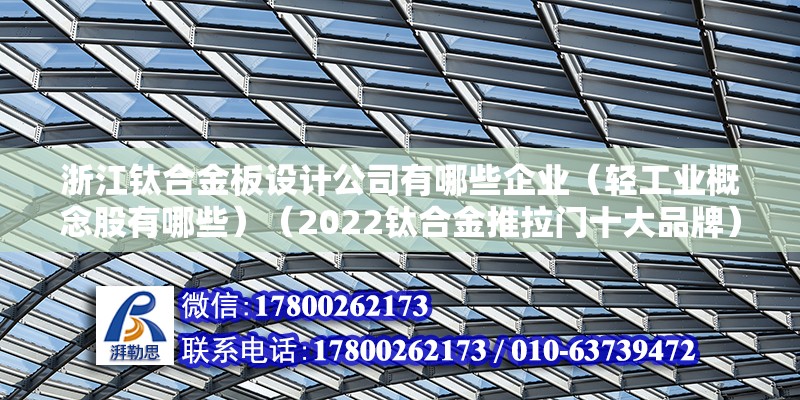 浙江鈦合金板設(shè)計(jì)公司有哪些企業(yè)（輕工業(yè)概念股有哪些）（2022鈦合金推拉門十大品牌） 結(jié)構(gòu)砌體施工