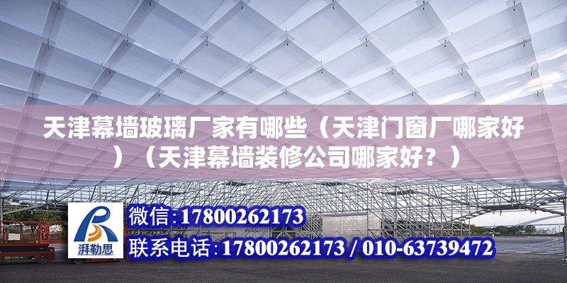 天津幕墻玻璃廠家有哪些（天津門窗廠哪家好）（天津幕墻裝修公司哪家好？）