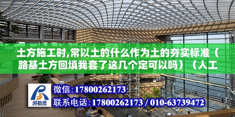 土方施工時,常以土的什么作為土的夯實標準（路基土方回填我套了這幾個定可以嗎）（人工施工可以依據(jù)施工現(xiàn)場的具體做法確認嗎？） 鋼結構桁架施工