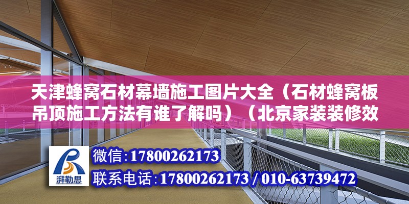 天津蜂窩石材幕墻施工圖片大全（石材蜂窩板吊頂施工方法有誰了解嗎）（北京家裝裝修效果圖） 結(jié)構(gòu)電力行業(yè)施工