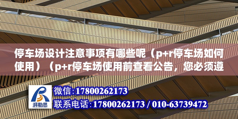 停車場設(shè)計注意事項有哪些呢（p+r停車場如何使用）（p+r停車場使用前查看公告，您必須遵循什么步驟） 北京加固施工