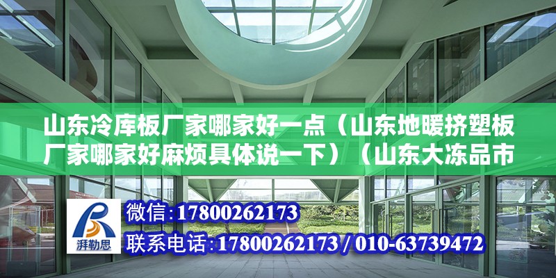 山東冷庫板廠家哪家好一點（山東地暖擠塑板廠家哪家好麻煩具體說一下）（山東大凍品市場200元以內十大冷藏批發(fā)市場） 建筑方案設計