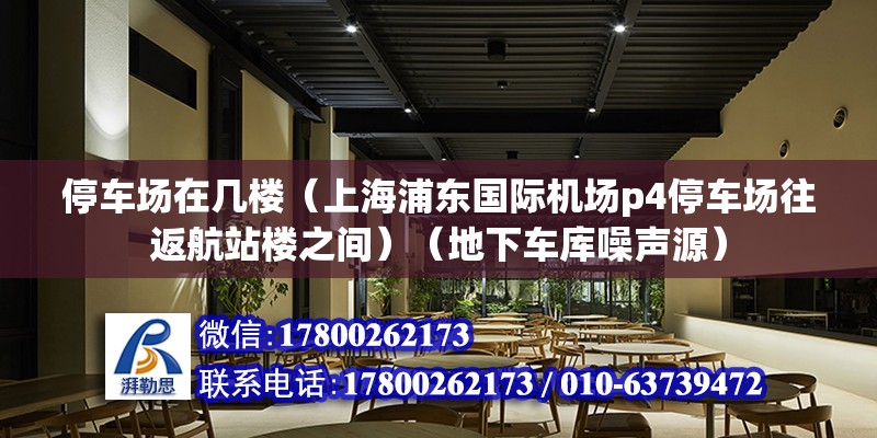 停車場在幾樓（上海浦東國際機場p4停車場往返航站樓之間）（地下車庫噪聲源） 北京網(wǎng)架設(shè)計