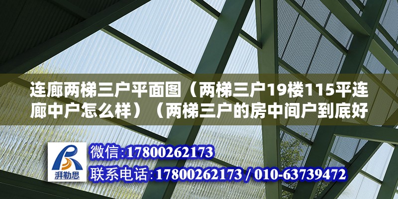 連廊兩梯三戶平面圖（兩梯三戶19樓115平連廊中戶怎么樣）（兩梯三戶的房中間戶到底好不好？） 結構機械鋼結構施工