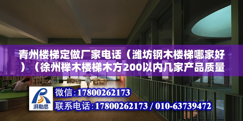 青州樓梯定做廠家電話（濰坊鋼木樓梯哪家好）（徐州櫸木樓梯木方200以內(nèi)幾家產(chǎn)品質(zhì)量做的好） 北京加固施工