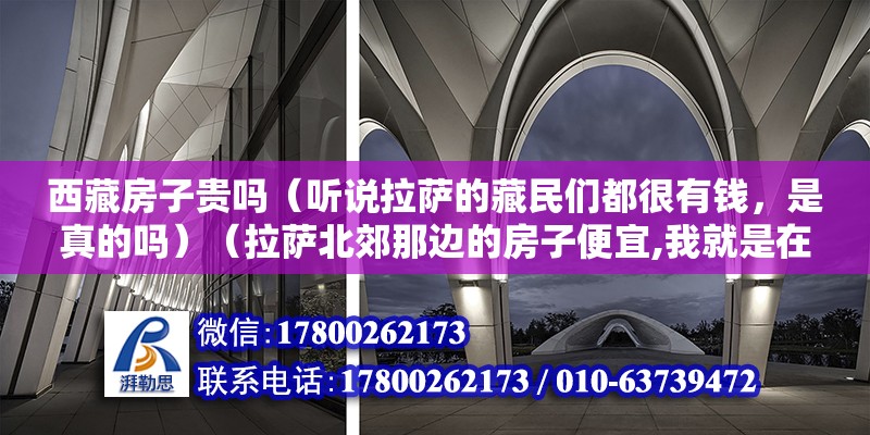 西藏房子貴嗎（聽說拉薩的藏民們都很有錢，是真的嗎）（拉薩北郊那邊的房子便宜,我就是在拉薩賣房子的） 鋼結(jié)構(gòu)鋼結(jié)構(gòu)螺旋樓梯施工