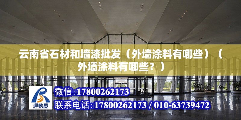 云南省石材和墻漆批發(fā)（外墻涂料有哪些）（外墻涂料有哪些？） 結(jié)構(gòu)工業(yè)鋼結(jié)構(gòu)施工