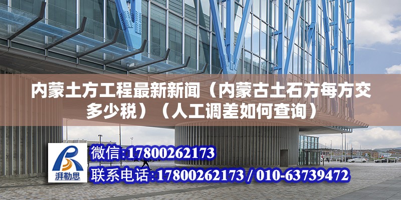 內(nèi)蒙土方工程最新新聞（內(nèi)蒙古土石方每方交多少稅）（人工調(diào)差如何查詢(xún)） 北京網(wǎng)架設(shè)計(jì)