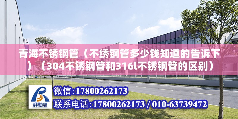 青海不銹鋼管（不繡鋼管多少錢知道的告訴下）（304不銹鋼管和316l不銹鋼管的區(qū)別） 北京鋼結(jié)構(gòu)設(shè)計(jì)