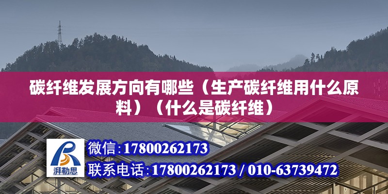 碳纖維發(fā)展方向有哪些（生產(chǎn)碳纖維用什么原料）（什么是碳纖維） 鋼結(jié)構(gòu)玻璃棧道設(shè)計