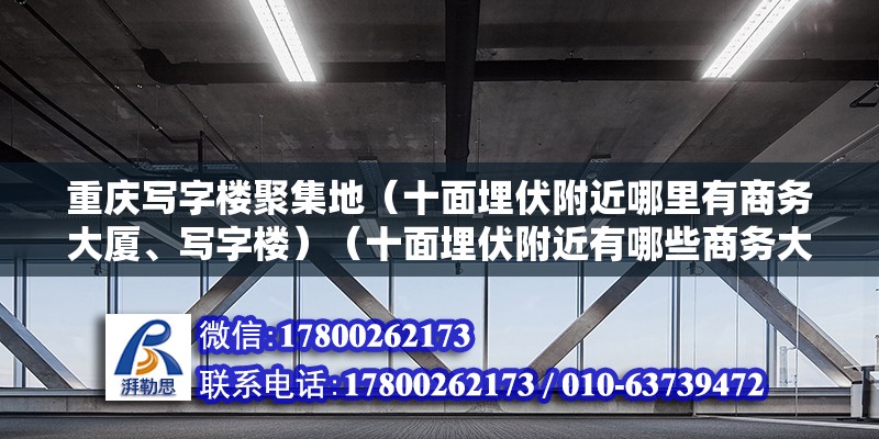 重慶寫字樓聚集地（十面埋伏附近哪里有商務(wù)大廈、寫字樓）（十面埋伏附近有哪些商務(wù)大廈、寫字樓） 全國鋼結(jié)構(gòu)廠