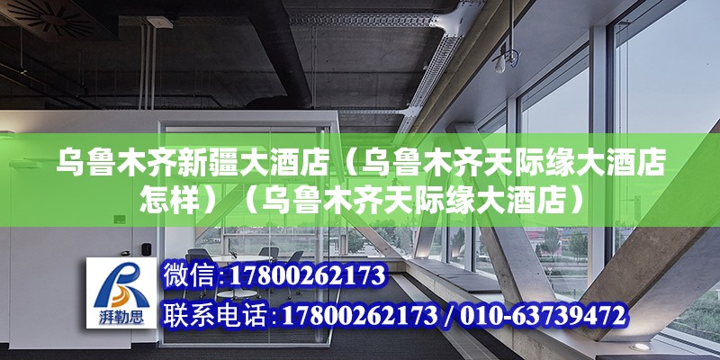 烏魯木齊新疆大酒店（烏魯木齊天際緣大酒店怎樣）（烏魯木齊天際緣大酒店） 裝飾工裝設(shè)計