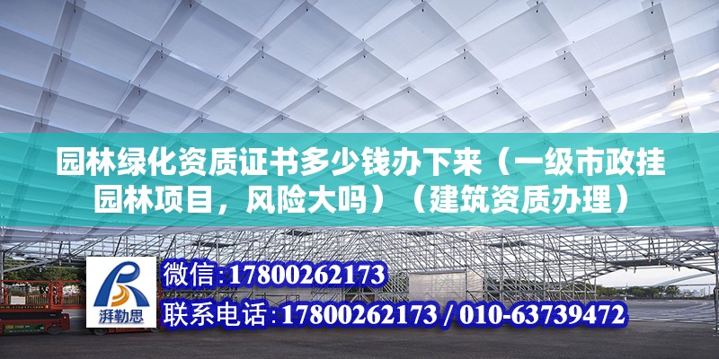 園林綠化資質(zhì)證書多少錢辦下來(lái)（一級(jí)市政掛園林項(xiàng)目，風(fēng)險(xiǎn)大嗎）（建筑資質(zhì)辦理） 建筑方案施工