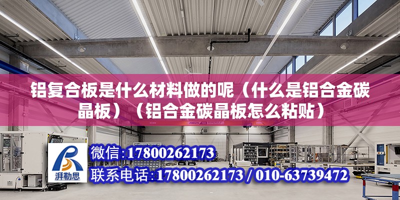 鋁復(fù)合板是什么材料做的呢（什么是鋁合金碳晶板）（鋁合金碳晶板怎么粘貼） 鋼結(jié)構(gòu)框架施工