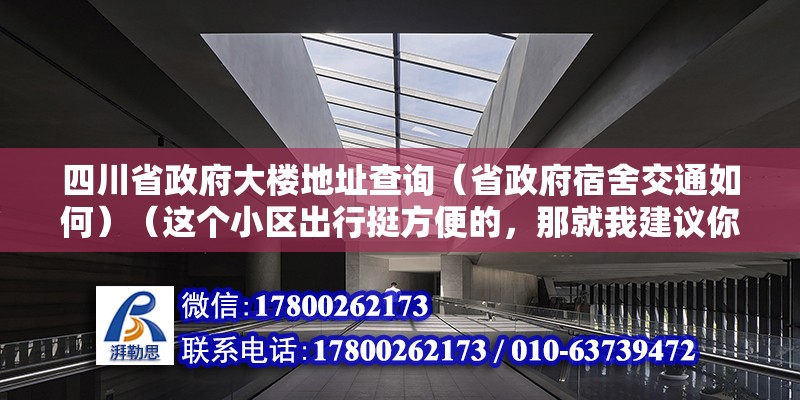 四川省政府大樓地址查詢（省政府宿舍交通如何）（這個(gè)小區(qū)出行挺方便的，那就我建議你地頭看下下） 建筑施工圖施工