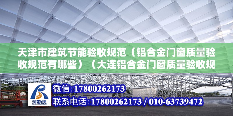 天津市建筑節(jié)能驗(yàn)收規(guī)范（鋁合金門窗質(zhì)量驗(yàn)收規(guī)范有哪些）（大連鋁合金門窗質(zhì)量驗(yàn)收規(guī)范有：鋁合金門窗質(zhì)量驗(yàn)收規(guī)范） 鋼結(jié)構(gòu)蹦極施工