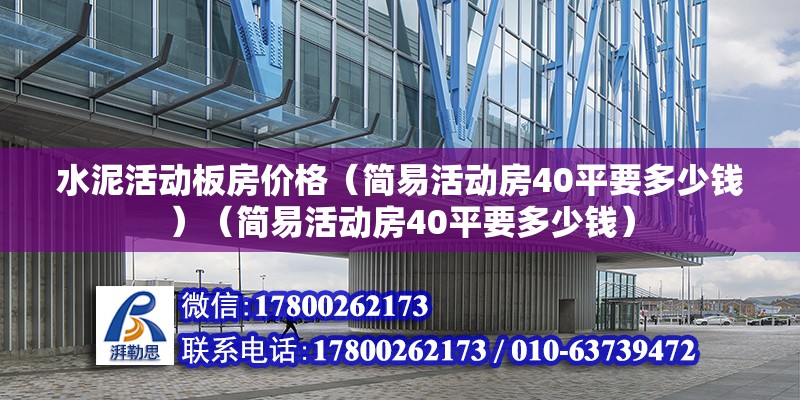 水泥活動(dòng)板房?jī)r(jià)格（簡(jiǎn)易活動(dòng)房40平要多少錢）（簡(jiǎn)易活動(dòng)房40平要多少錢） 建筑消防設(shè)計(jì)