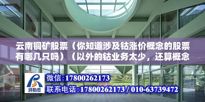 云南銅礦股票（你知道涉及鈷漲價概念的股票有哪幾只嗎）（以外的鈷業(yè)務太少，還算概念范圍內，要是你炒稀缺資源） 結構機械鋼結構施工