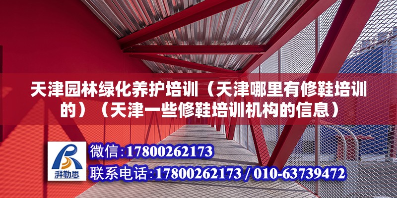 天津園林綠化養(yǎng)護培訓（天津哪里有修鞋培訓的）（天津一些修鞋培訓機構的信息） 結構地下室施工