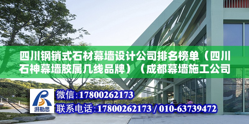 四川鋼銷式石材幕墻設(shè)計公司排名榜單（四川石神幕墻膠屬幾線品牌）（成都幕墻施工公司推薦） 裝飾幕墻設(shè)計