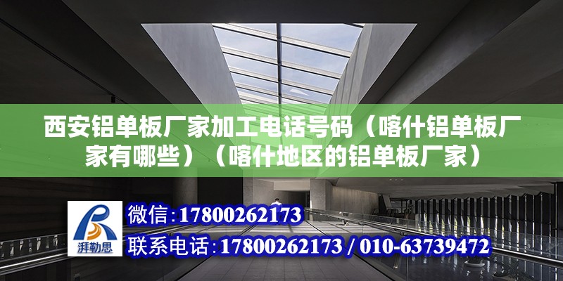 西安鋁單板廠家加工電話號碼（喀什鋁單板廠家有哪些）（喀什地區(qū)的鋁單板廠家）