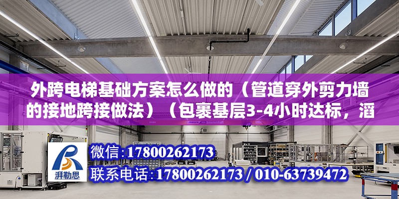 外跨電梯基礎(chǔ)方案怎么做的（管道穿外剪力墻的接地跨接做法）（包裹基層3-4小時達標，滔天巨浪若無的確水跡） 結(jié)構(gòu)砌體設(shè)計