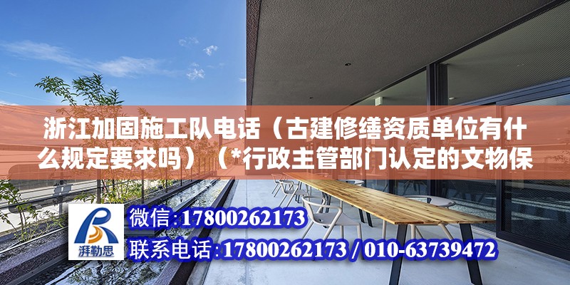 浙江加固施工隊(duì)電話（古建修繕資質(zhì)單位有什么規(guī)定要求嗎）（*行政主管部門認(rèn)定的文物保護(hù)工程施工二級(jí)左右吧） 建筑方案設(shè)計(jì)