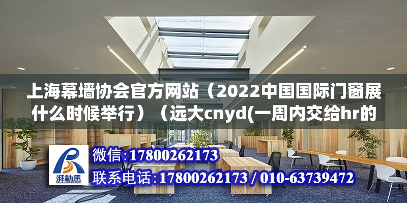 上海幕墻協(xié)會(huì)官方網(wǎng)站（2022中國(guó)國(guó)際門(mén)窗展什么時(shí)候舉行）（遠(yuǎn)大cnyd(一周內(nèi)交給hr的通知） 結(jié)構(gòu)電力行業(yè)設(shè)計(jì)