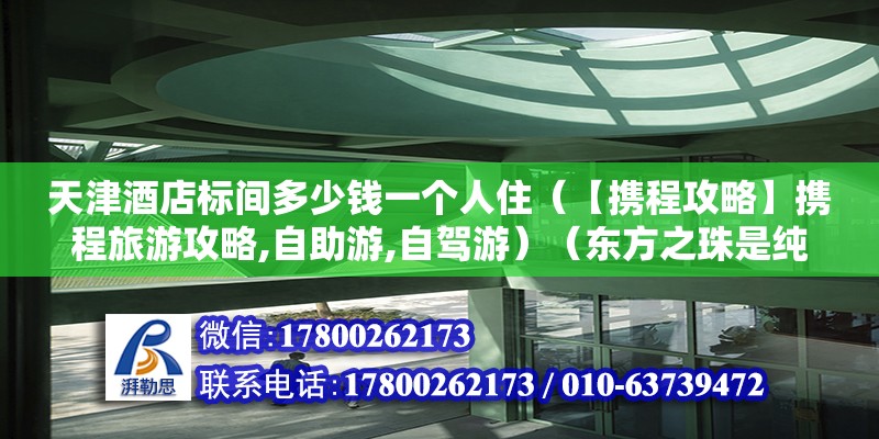 天津酒店標間多少錢一個人?。ā緮y程攻略】攜程旅游攻略,自助游,自駕游）（東方之珠是純綠色的嗎？） 鋼結(jié)構玻璃棧道設計