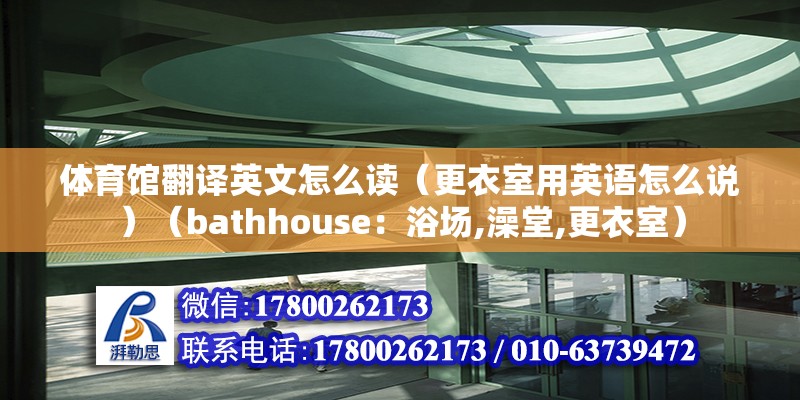 體育館翻譯英文怎么讀（更衣室用英語(yǔ)怎么說(shuō)）（bathhouse：浴場(chǎng),澡堂,更衣室） 鋼結(jié)構(gòu)框架施工