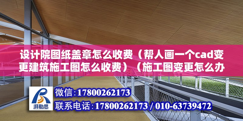 設(shè)計院圖紙蓋章怎么收費（幫人畫一個cad變更建筑施工圖怎么收費）（施工圖變更怎么辦？） 北京網(wǎng)架設(shè)計