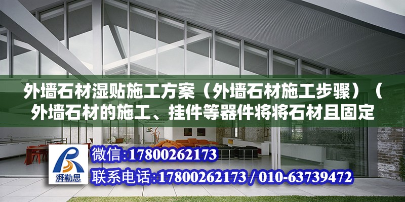 外墻石材濕貼施工方案（外墻石材施工步驟）（外墻石材的施工、掛件等器件將將石材且固定在鋼骨架上） 建筑施工圖施工